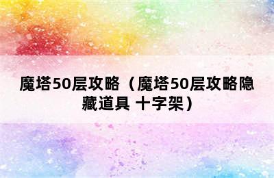 魔塔50层攻略（魔塔50层攻略隐藏道具 十字架）